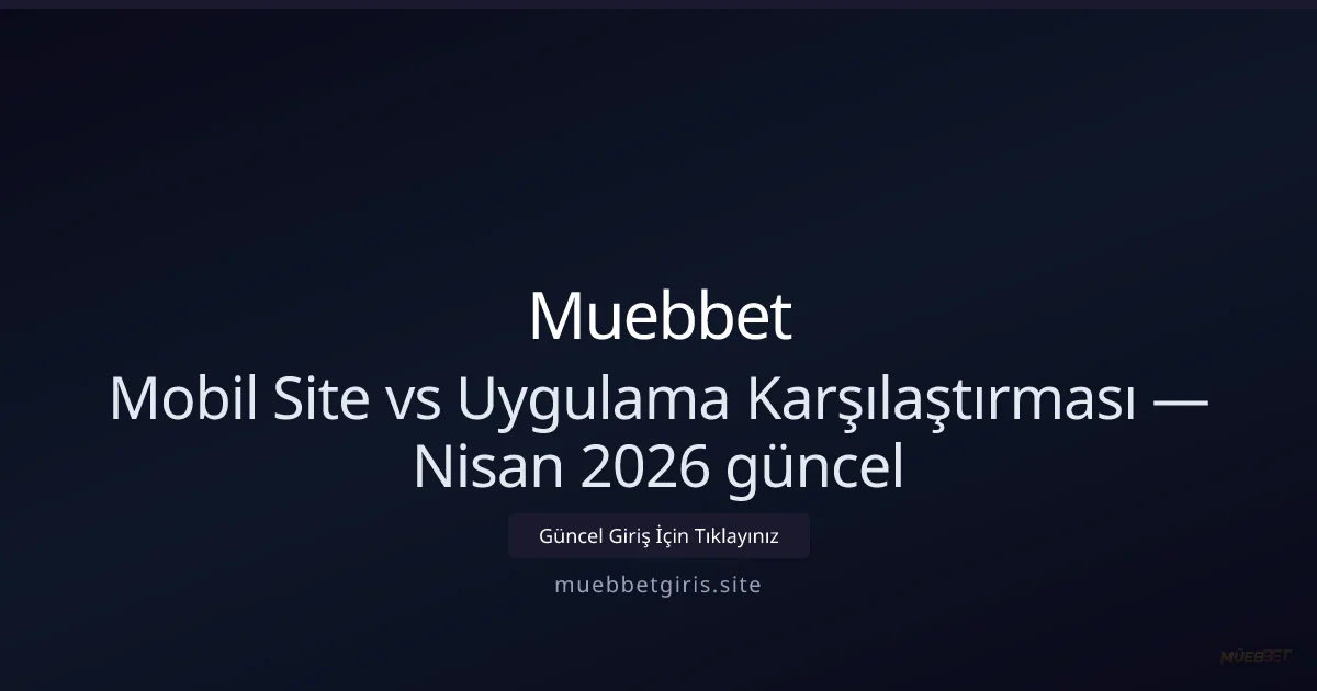 Mobil Site mi Yoksa Uygulama mı? Muebbet İçin Nisan 2026 Kıyaslaması