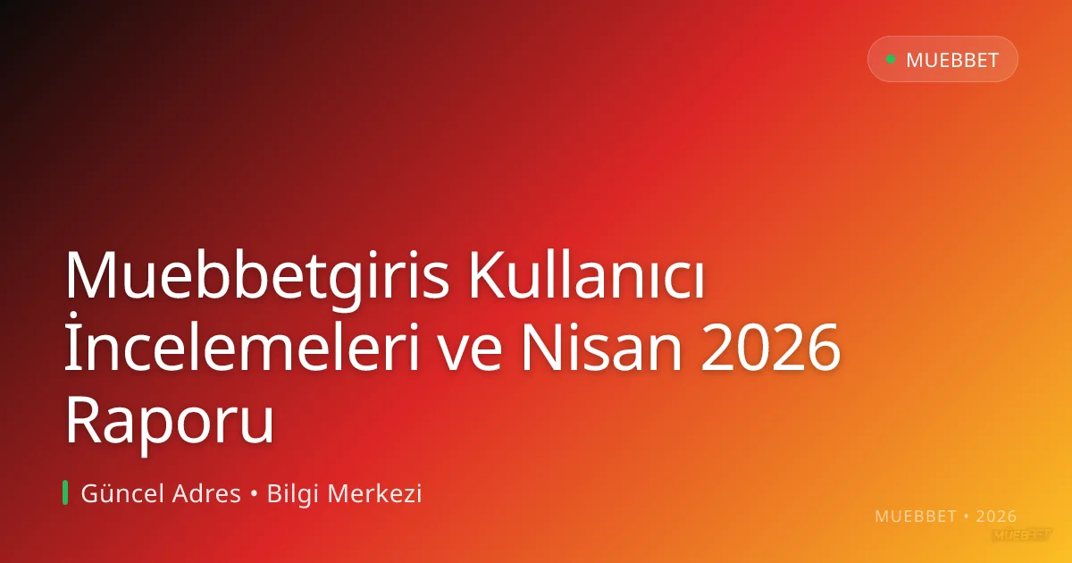 Muebbetgiris Kullanıcı İncelemeleri ve Nisan 2026 Raporu Muebbetgiris Kullanıcı İncelemeleri ve Nisan 2026 Raporu