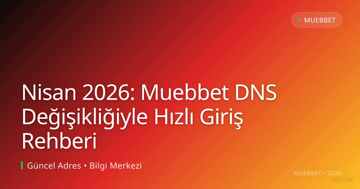 Nisan 2026: Muebbet DNS Değişikliğiyle Hızlı Giriş Rehberi